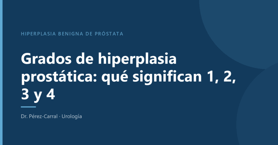 Grados de hiperplasia prostática 1, 2, 3 y 4 explicados por el Dr. Pérez-Carral, urólogo